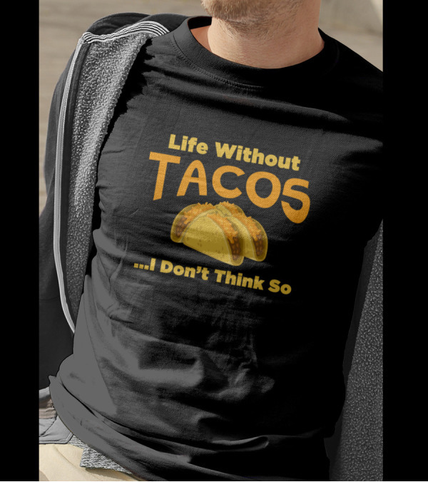 Life Without Tacos I Don't Think So Funny Tacos T-Shirt