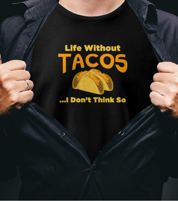 Life Without Tacos I Don't Think So Funny Tacos T-Shirt