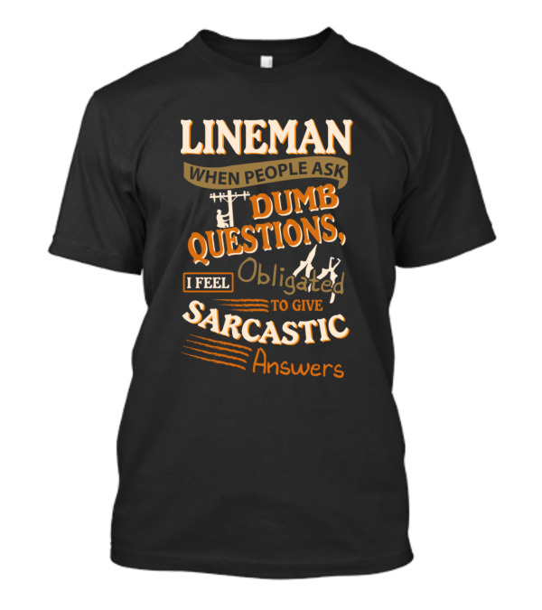 Lineman When People Ask Dumb Questions I Feel Obligated To Give Sarcastic Answers T-Shirt