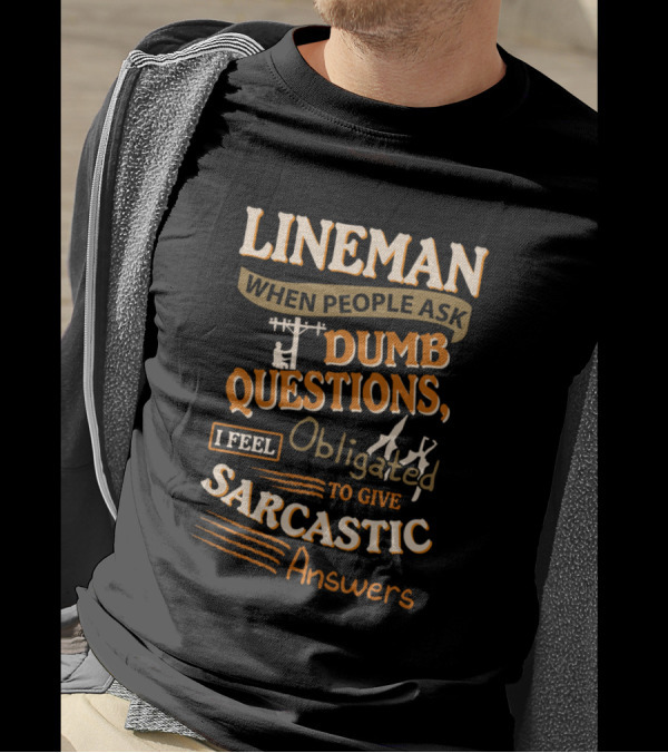 Lineman When People Ask Dumb Questions I Feel Obligated To Give Sarcastic Answers T-Shirt