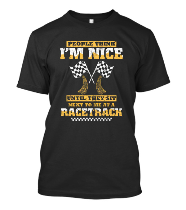People Think I'm Nice Until They Sit Next To Me At A Racetrack T-Shirt