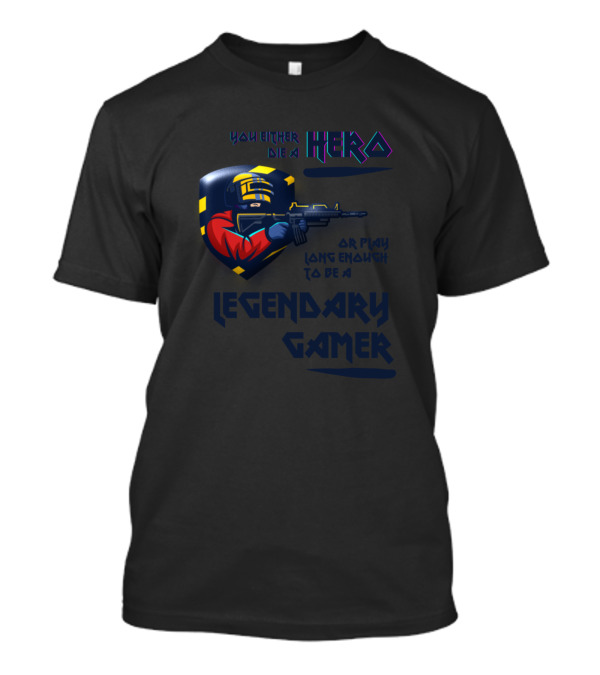 You Either Die A Hero Or Play Long Enough To Be A Legendary Gamer T-Shirt