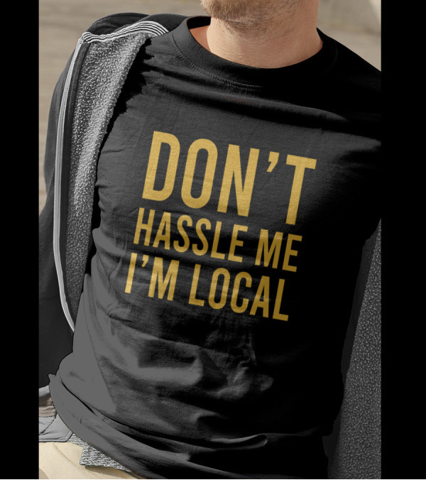 DON'T HASSLE ME I'M LOCAL T-Shirt