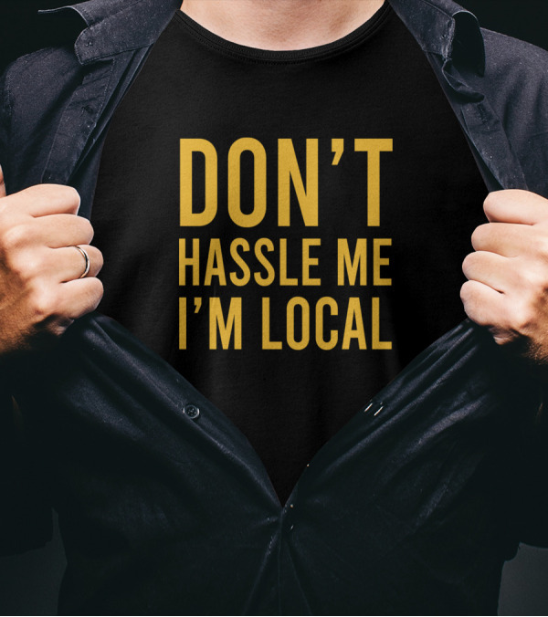 DON'T HASSLE ME I'M LOCAL T-Shirt