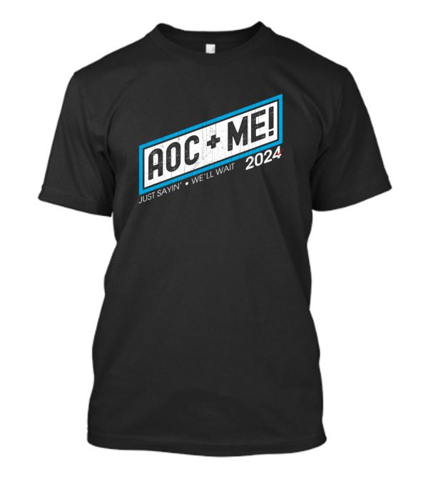 AOC + ME 2024 Just Sayin' We'll Wait T-Shirt