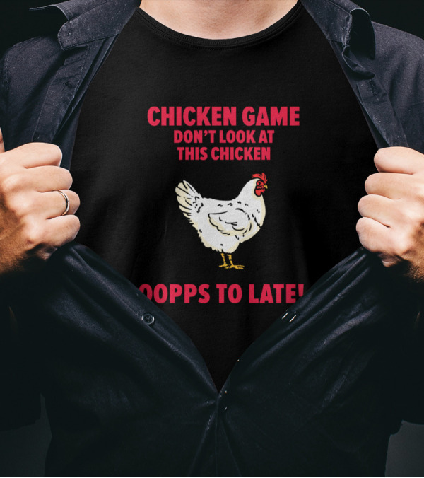 CHICKEN GAME DON’T LOOK AT THIS CHICKEN OOPPS TO LATE T-Shirt