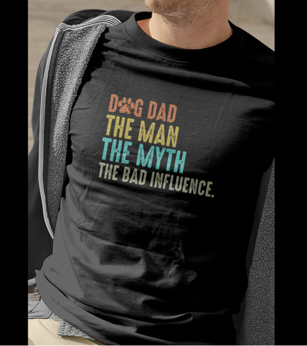 Dog Dad The Man The Myth The Bad Influence T-Shirt