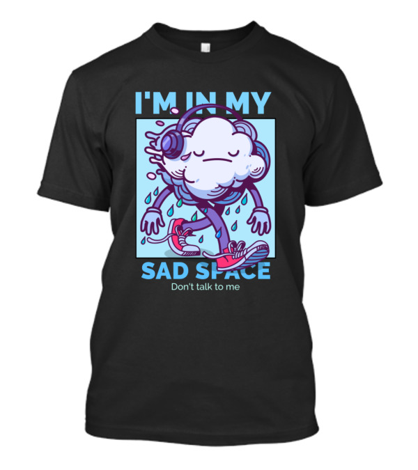 I'm In My Sad Space Don't Talk To Me Cloud Wearing Headphones Dripping Water And Sneakers T-Shirt