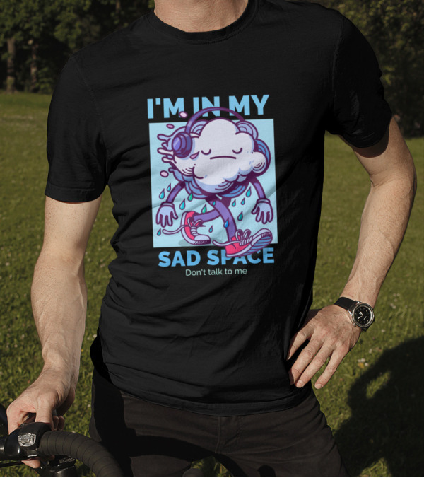 I'm In My Sad Space Don't Talk To Me Cloud Wearing Headphones Dripping Water And Sneakers T-Shirt