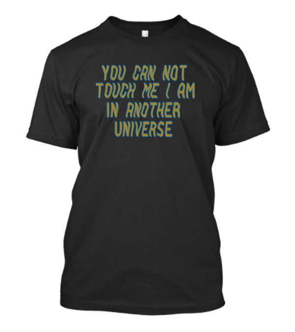 You Can Not Touch Me I Am In Another Universe T-Shirt
