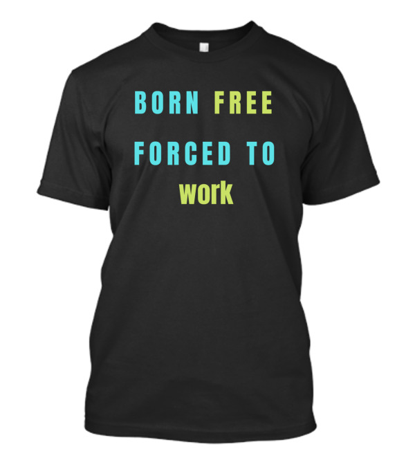 BORN FREE FORCED TO WORK T-Shirt