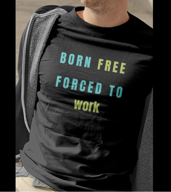 BORN FREE FORCED TO WORK T-Shirt
