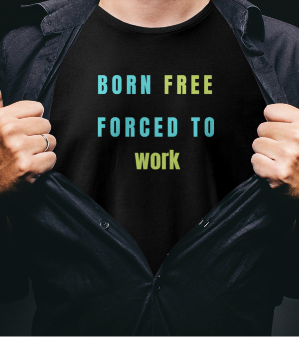 BORN FREE FORCED TO WORK T-Shirt
