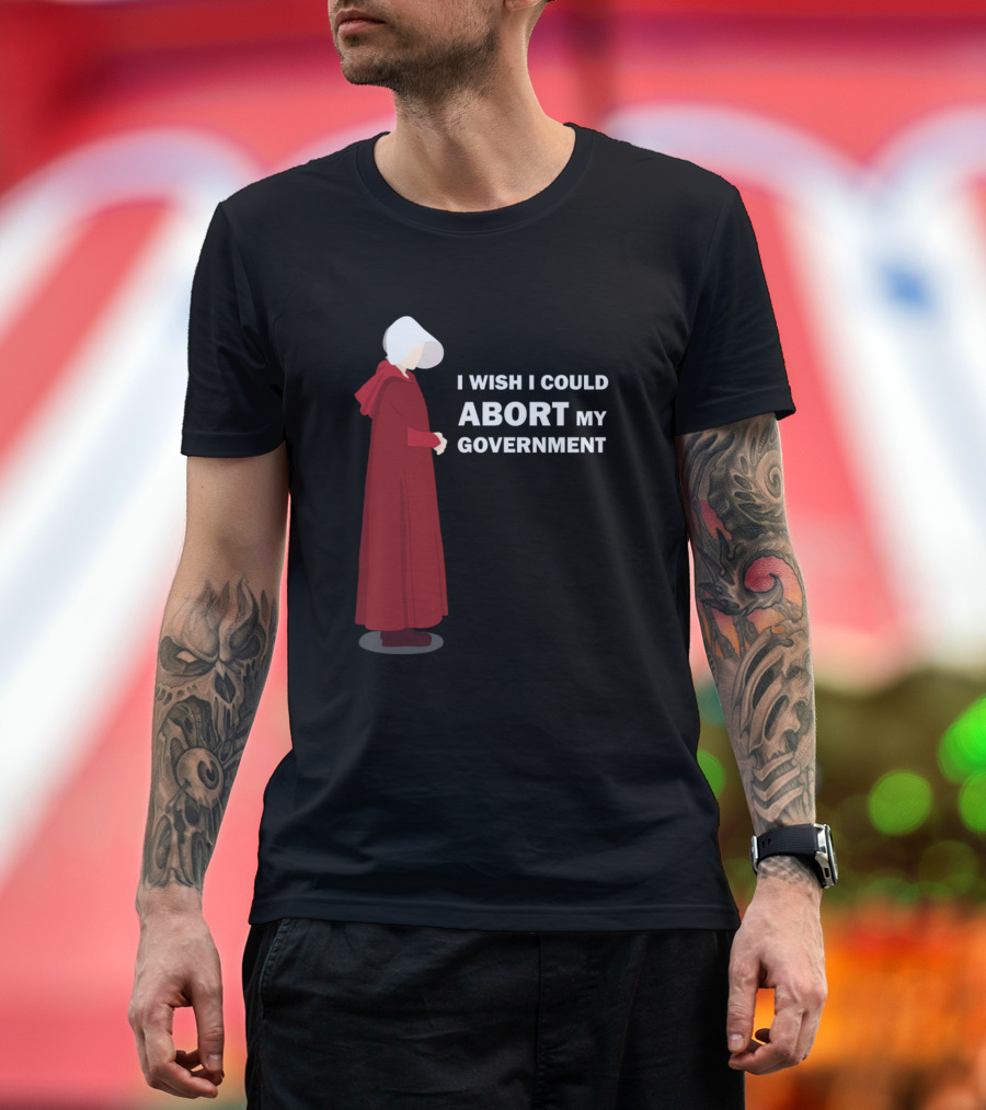 I Wish I Could Abort My Government Handmaid's Tale Red Cloak Protest T-Shirt
