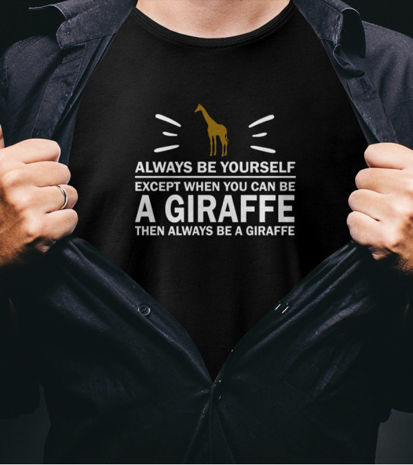 Always Be Yourself Except When You Can Be A Giraffe Then Always Be A Giraffe T-Shirt