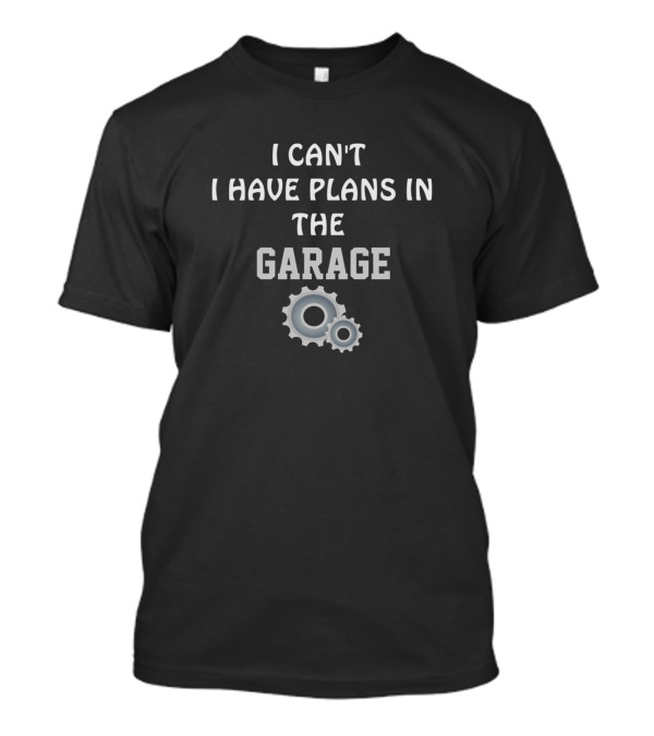 I Can't I Have Plans In The Garage With Gears T-Shirt