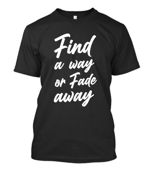 Find A Way Or Fade Away Shirt Motivational T-Shirt