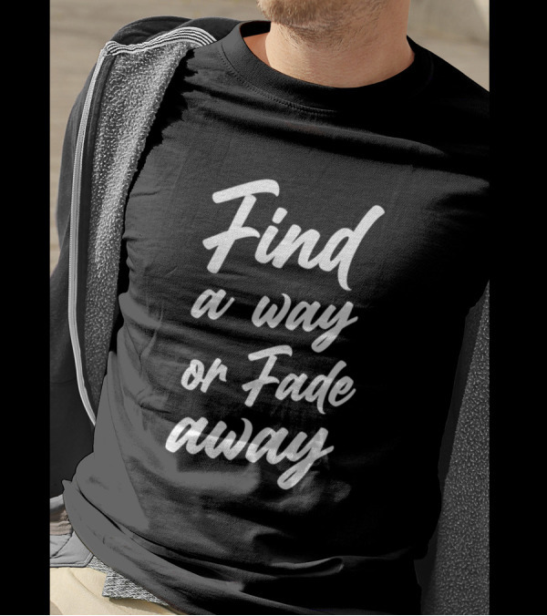 Find A Way Or Fade Away Shirt Motivational T-Shirt