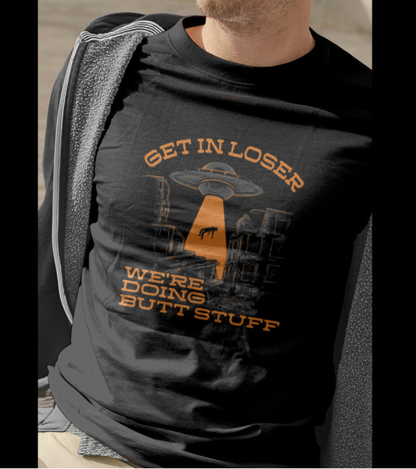 Get In Loser Alien UFO Abduction We're Doing Butt Stuff T-Shirt