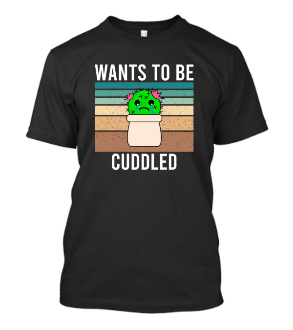 Cactus Wants To Be Cuddled Succulent Fucculent Tears Sad T-Shirt