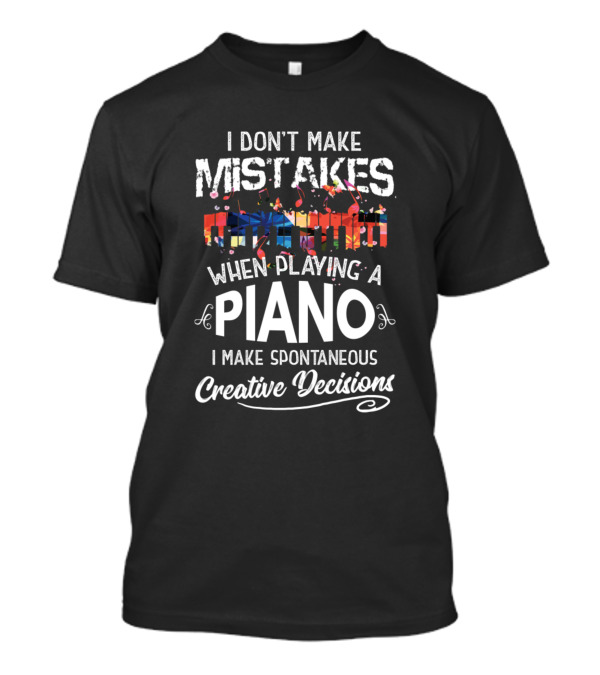 I Don't Make Mistakes When Playing A Piano I Make Spontaneous Creative Decisions T-Shirt
