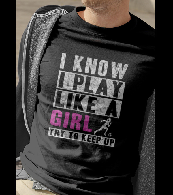 I Know I Play Like A Girl Soccer Try To Keep Up Athlete Motif T-Shirt