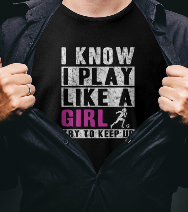 I Know I Play Like A Girl Soccer Try To Keep Up Athlete Motif T-Shirt