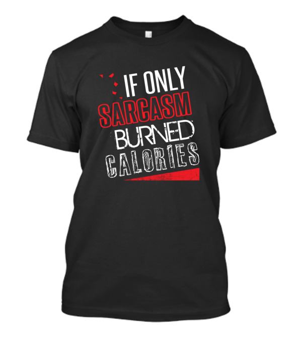 If Only Sarcasm Burned Calories Funny Gym Lover Humor T-Shirt