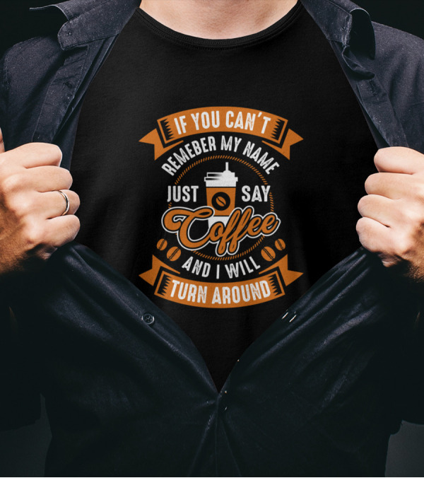 If You Can't Remember My Name Just Say Coffee And I Will Turn Around T-Shirt
