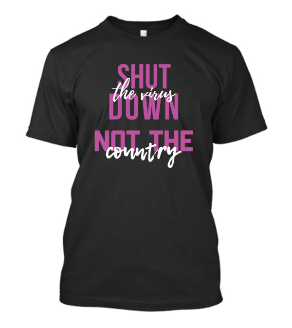 Shut Down The Virus Not The Country T-Shirt