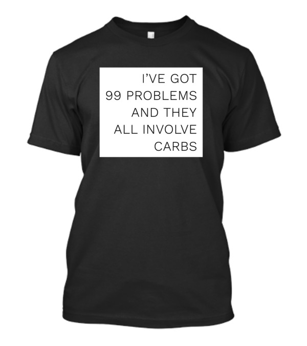 IVE GOT 99 PROBLEMS AND THEY ALL INVOLVE CARBS T-Shirt