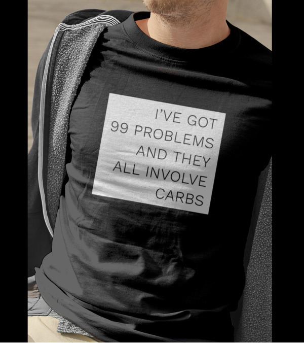 IVE GOT 99 PROBLEMS AND THEY ALL INVOLVE CARBS T-Shirt