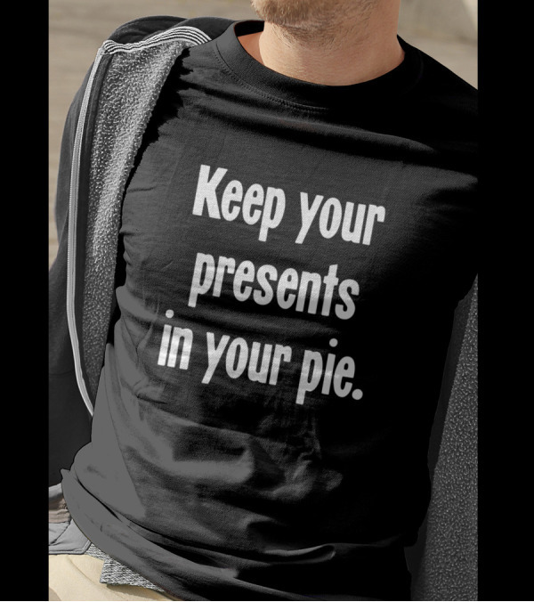 Keep Your Presents In Your Pie Fun Festive Humor T-Shirt