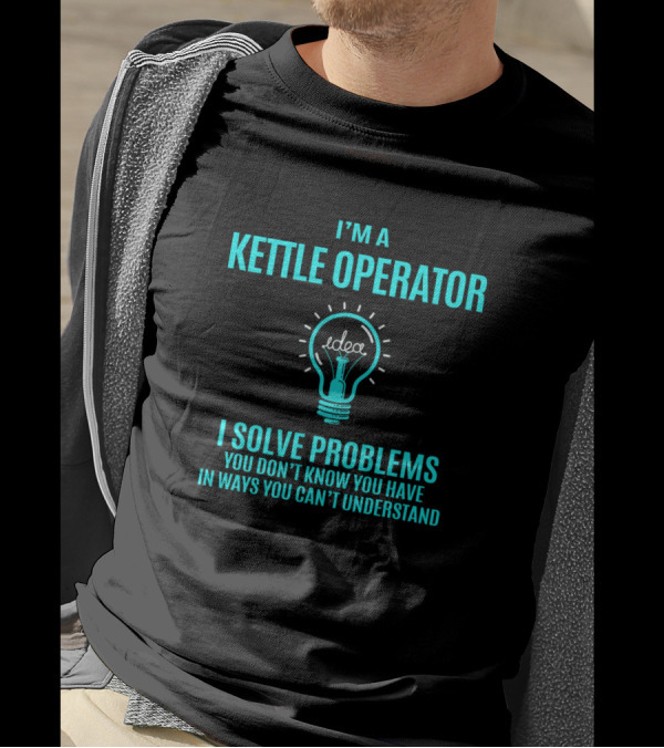 I'm A Kettle Operator I Solve Problems You Don't Know You Have In Ways You Can't Understand Light Bulb Idea T-Shirt