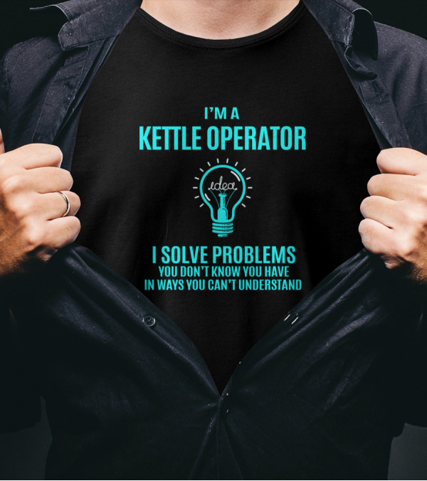 I'm A Kettle Operator I Solve Problems You Don't Know You Have In Ways You Can't Understand Light Bulb Idea T-Shirt