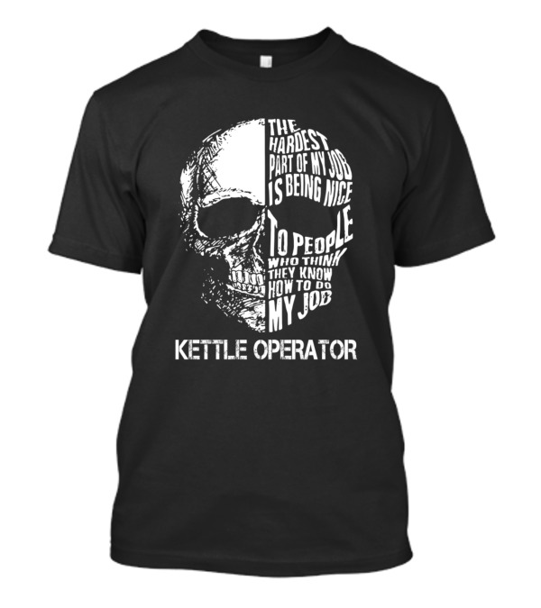 Kettle Operator The Hardest Part Of My Job Is Being Nice To People Who Think They Know How To Do My Job T-Shirt