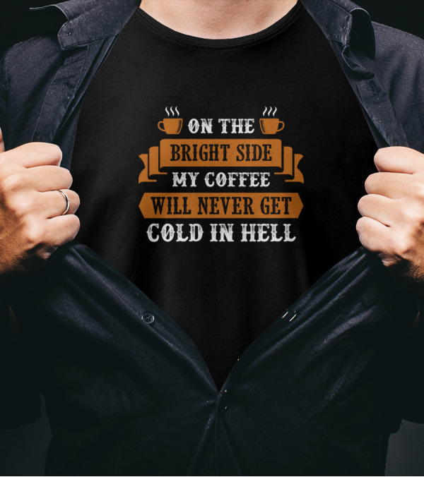 On The Bright Side My Coffee Will Never Get Cold In Hell T-Shirt