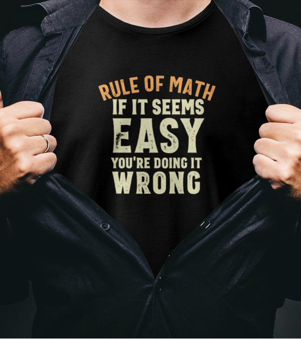 Rule Of Math If It Seems Easy You're Doing It Wrong T-Shirt