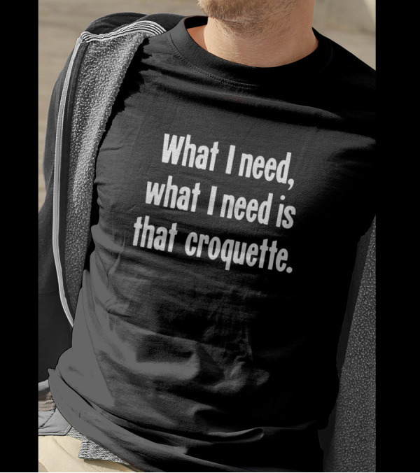 What I Need What I Need Is That Croquette What I Need Is That Croquette T-Shirt
