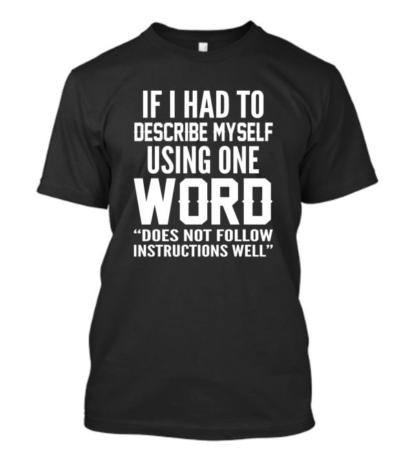 If I Had To Describe Myself Using One Word Does Not Follow Instructions Well T-Shirt