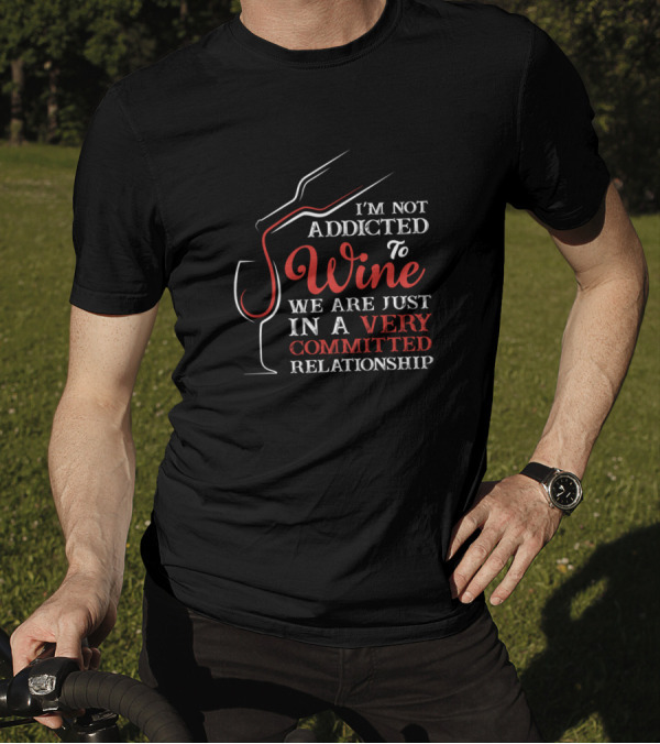I'm Not Addicted To Wine We Are Just In A Very Committed Relationship T-Shirt