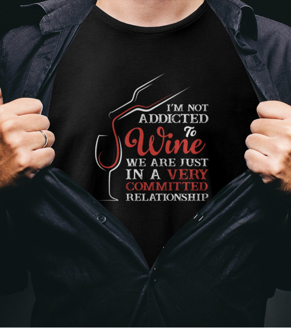 I'm Not Addicted To Wine We Are Just In A Very Committed Relationship T-Shirt