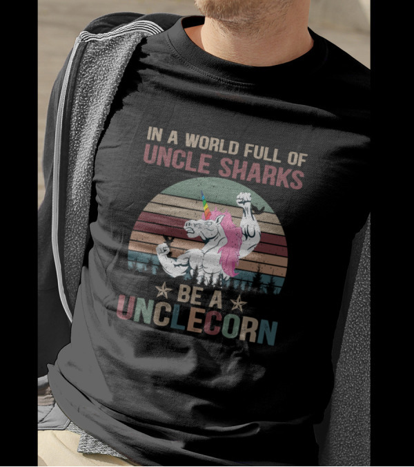 In A World Full Of Uncle Sharks Be A Muscular Unclecorn With Rainbow Mane T-Shirt