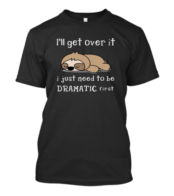 Sloth I'll Get Over It I Just Need To Be Dramatic First T-Shirt