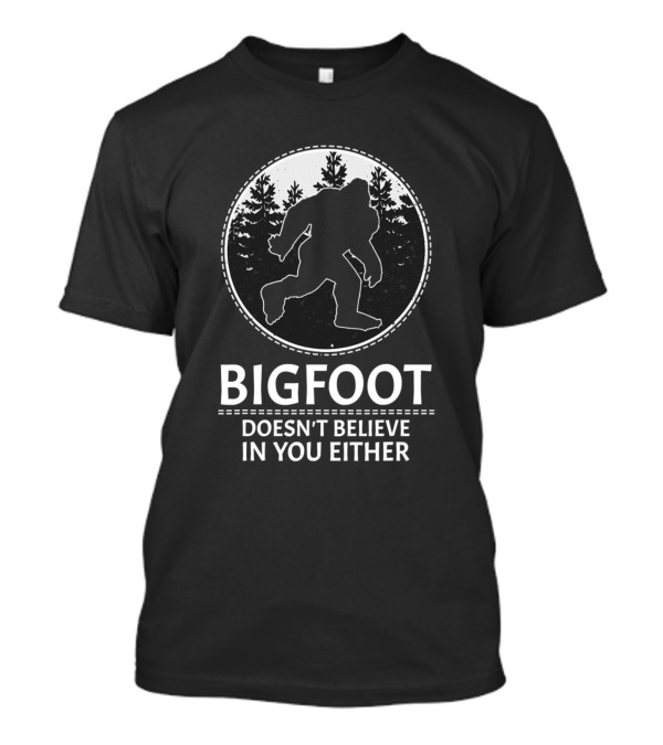 BIGFOOT DOESN'T BELIEVE IN YOU EITHER T-Shirt