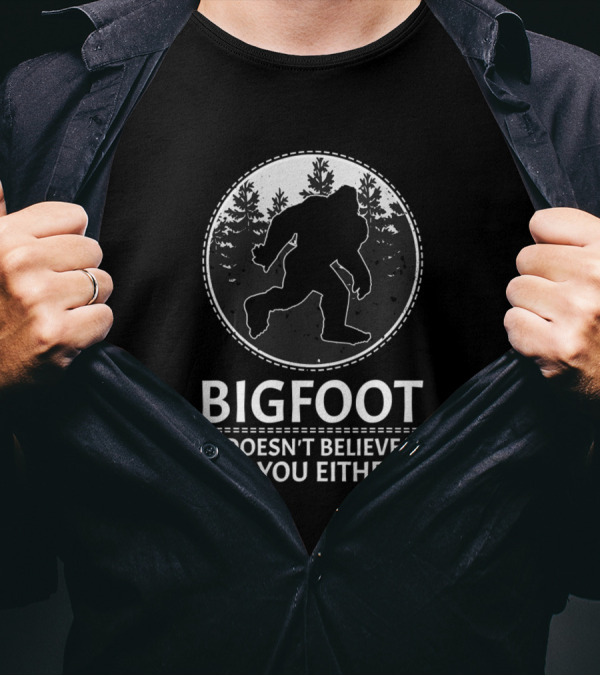 BIGFOOT DOESN'T BELIEVE IN YOU EITHER T-Shirt