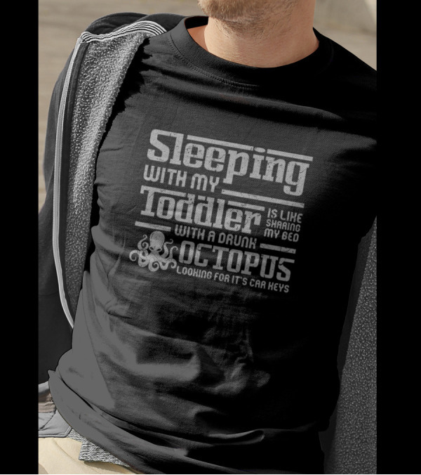 Sleeping With My Toddler Is Like Sharing My Bed With A Drunk Octopus Looking For Its Car Keys T-Shirt