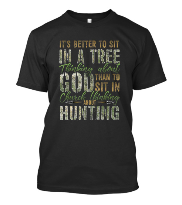 It's Better To Sit In A Tree Thinking About God Than To Sit In Church Thinking About Hunting T-Shirt