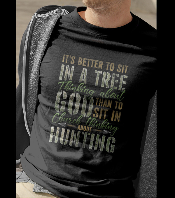 It's Better To Sit In A Tree Thinking About God Than To Sit In Church Thinking About Hunting T-Shirt