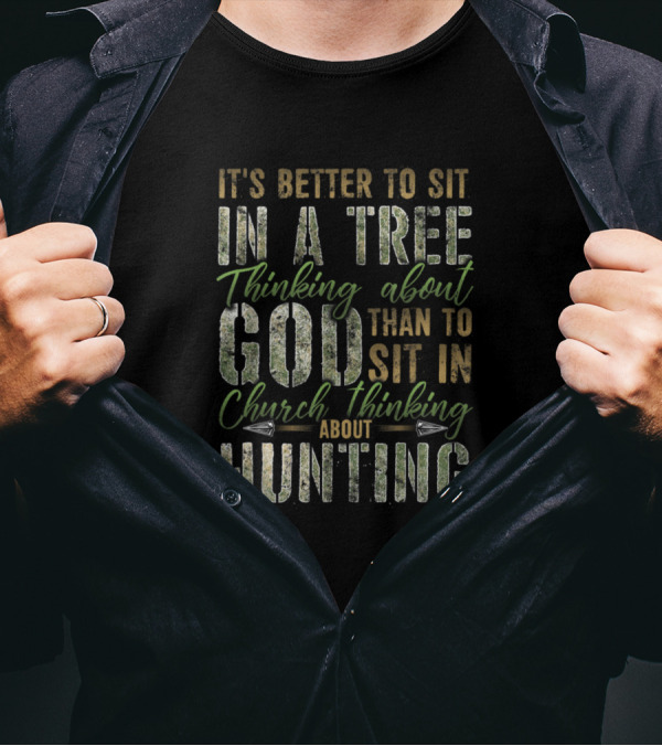 It's Better To Sit In A Tree Thinking About God Than To Sit In Church Thinking About Hunting T-Shirt